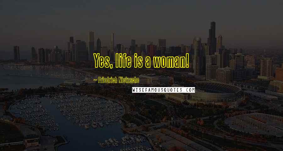 Friedrich Nietzsche Quotes: Yes, life is a woman!