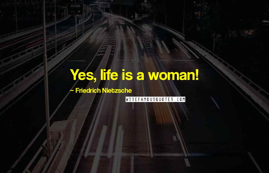 Friedrich Nietzsche Quotes: Yes, life is a woman!