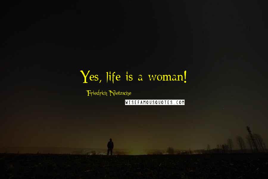 Friedrich Nietzsche Quotes: Yes, life is a woman!