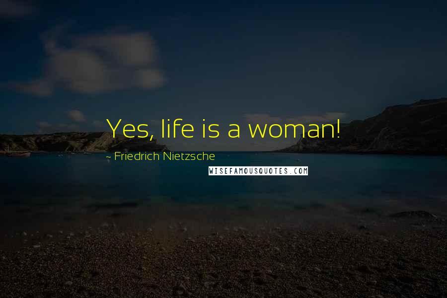 Friedrich Nietzsche Quotes: Yes, life is a woman!