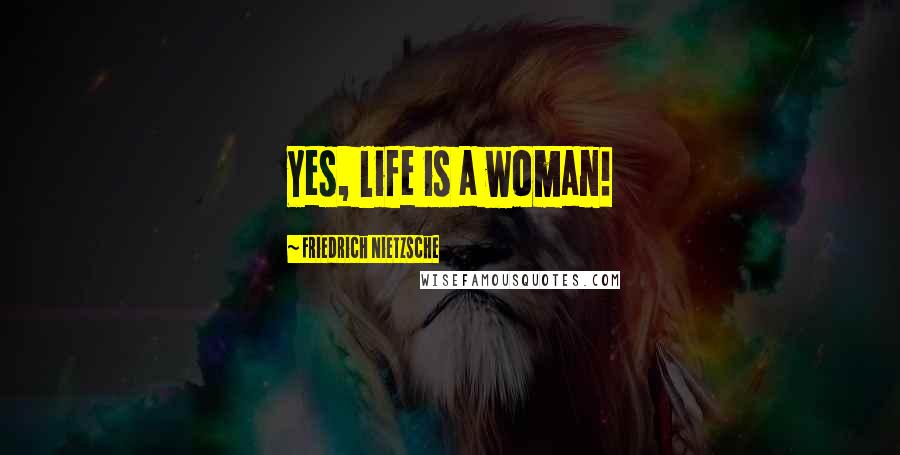 Friedrich Nietzsche Quotes: Yes, life is a woman!