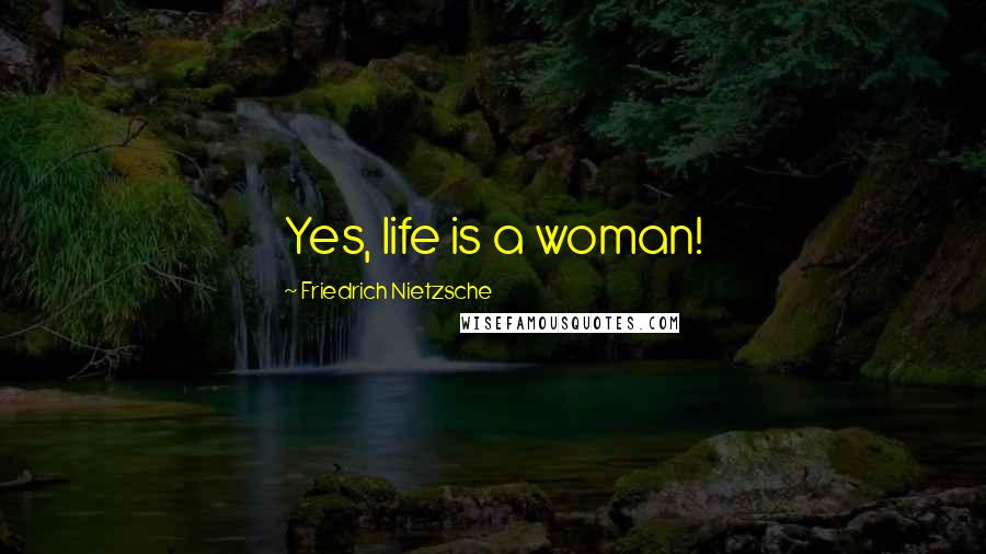 Friedrich Nietzsche Quotes: Yes, life is a woman!