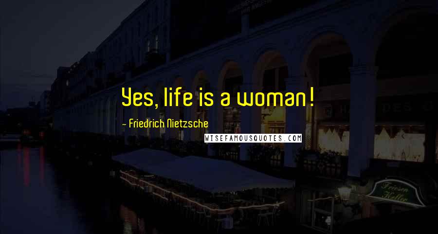 Friedrich Nietzsche Quotes: Yes, life is a woman!