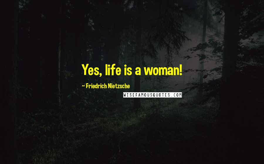 Friedrich Nietzsche Quotes: Yes, life is a woman!