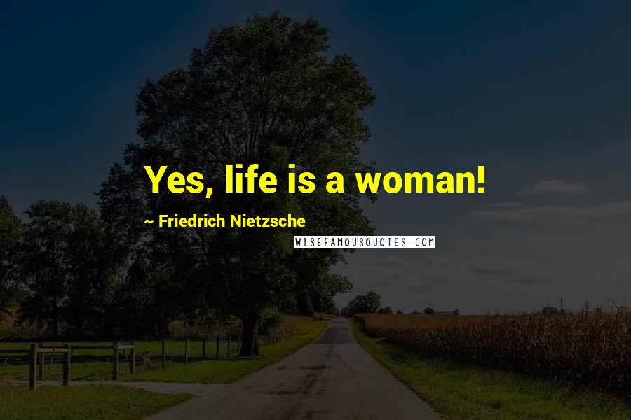 Friedrich Nietzsche Quotes: Yes, life is a woman!