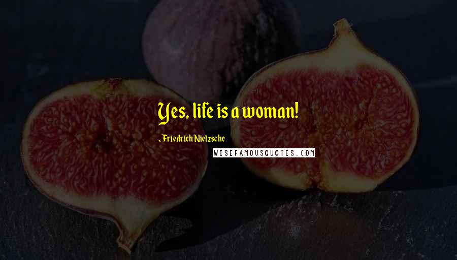 Friedrich Nietzsche Quotes: Yes, life is a woman!