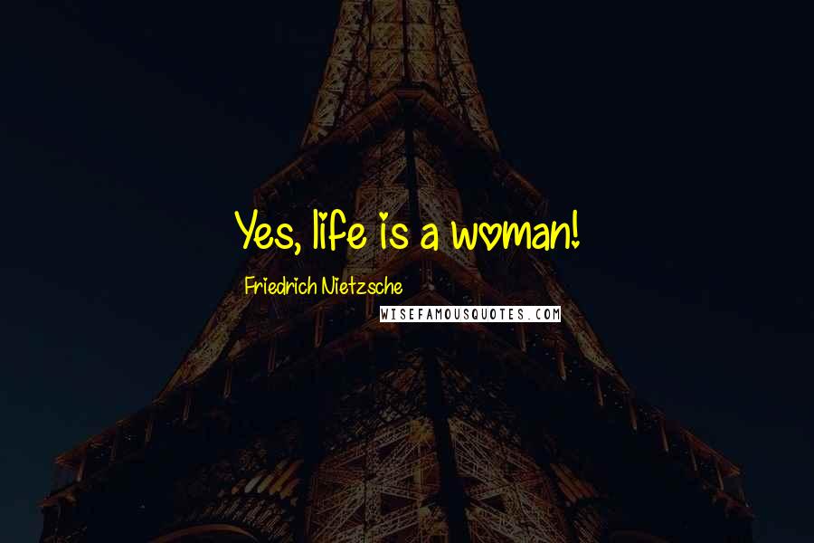 Friedrich Nietzsche Quotes: Yes, life is a woman!