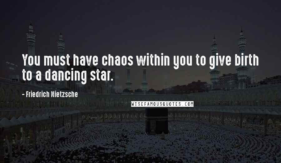 Friedrich Nietzsche Quotes: You must have chaos within you to give birth to a dancing star.