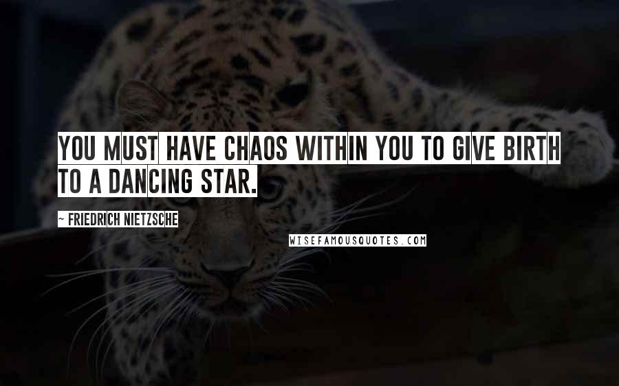 Friedrich Nietzsche Quotes: You must have chaos within you to give birth to a dancing star.