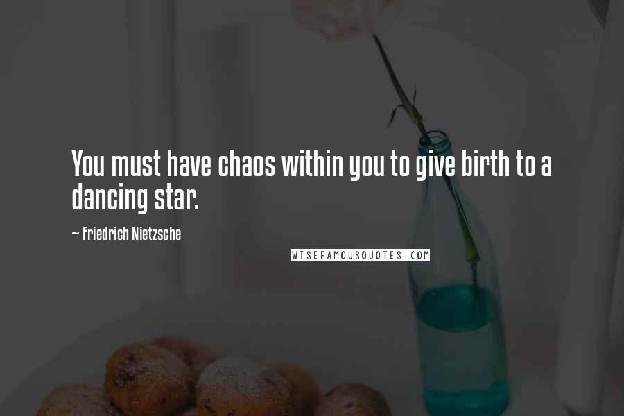 Friedrich Nietzsche Quotes: You must have chaos within you to give birth to a dancing star.