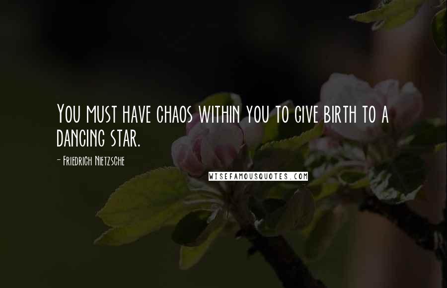 Friedrich Nietzsche Quotes: You must have chaos within you to give birth to a dancing star.