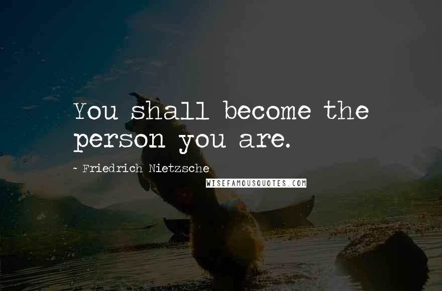 Friedrich Nietzsche Quotes: You shall become the person you are.