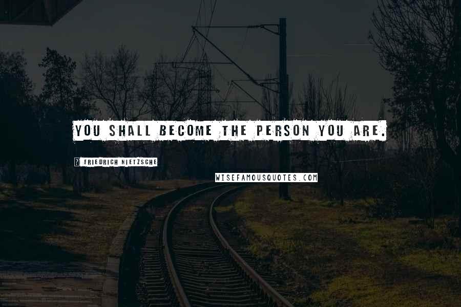 Friedrich Nietzsche Quotes: You shall become the person you are.