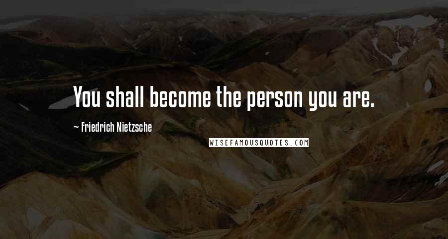 Friedrich Nietzsche Quotes: You shall become the person you are.
