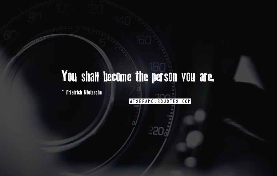 Friedrich Nietzsche Quotes: You shall become the person you are.