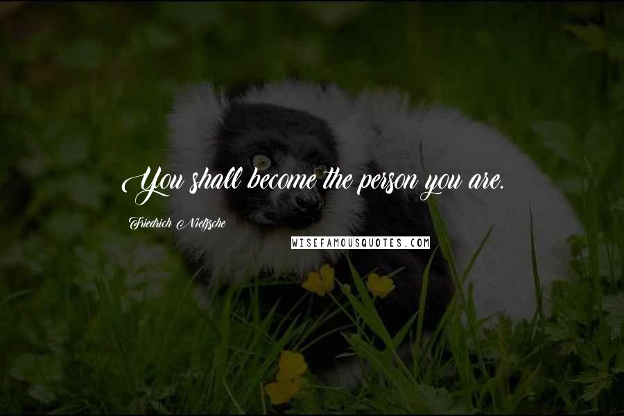 Friedrich Nietzsche Quotes: You shall become the person you are.