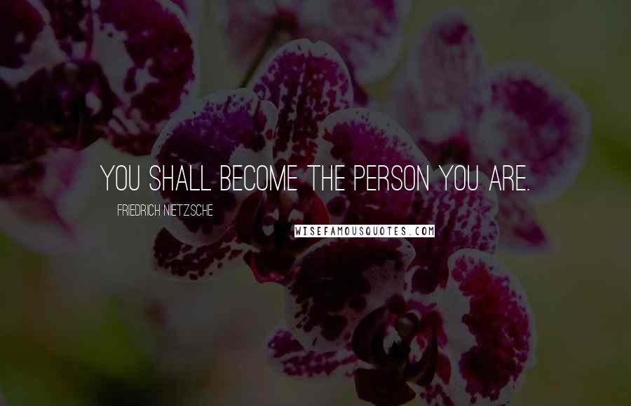Friedrich Nietzsche Quotes: You shall become the person you are.