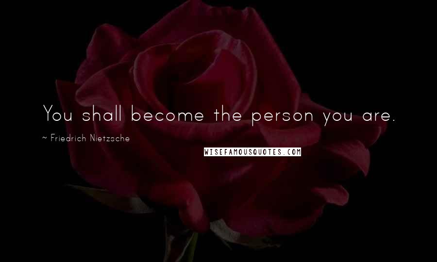Friedrich Nietzsche Quotes: You shall become the person you are.