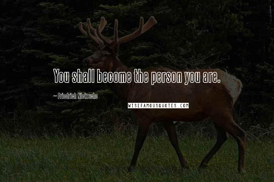 Friedrich Nietzsche Quotes: You shall become the person you are.