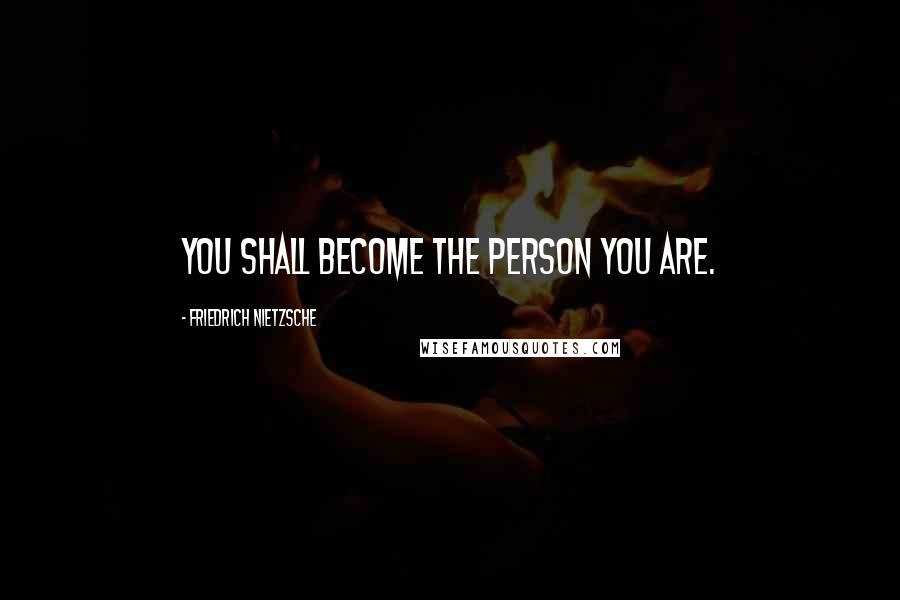 Friedrich Nietzsche Quotes: You shall become the person you are.