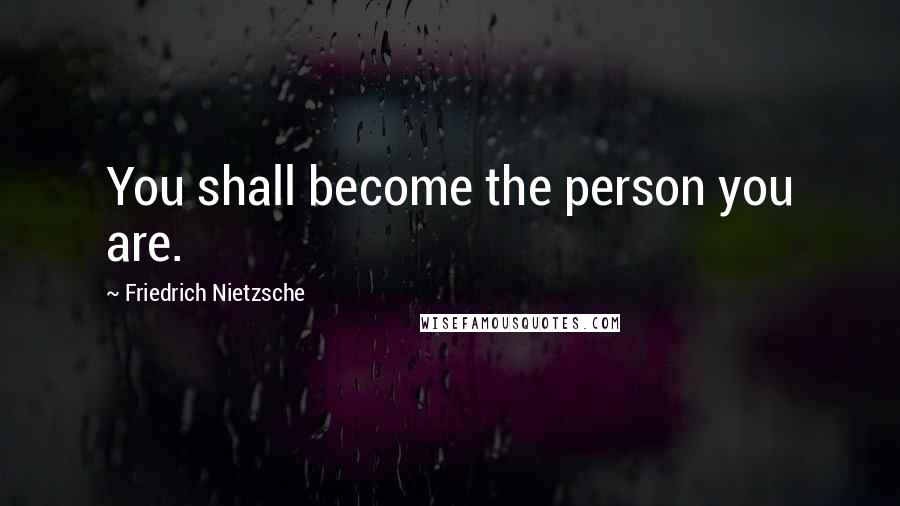 Friedrich Nietzsche Quotes: You shall become the person you are.