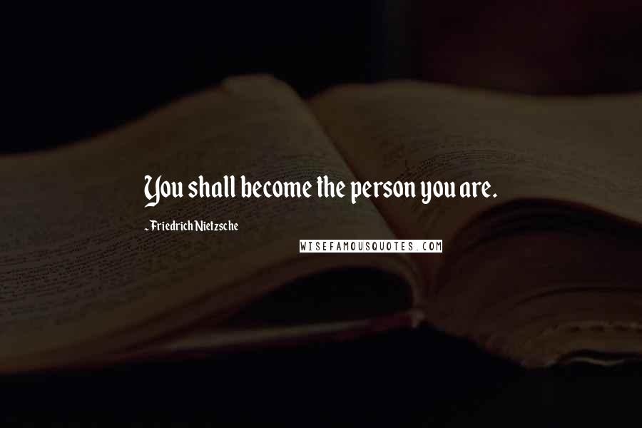 Friedrich Nietzsche Quotes: You shall become the person you are.