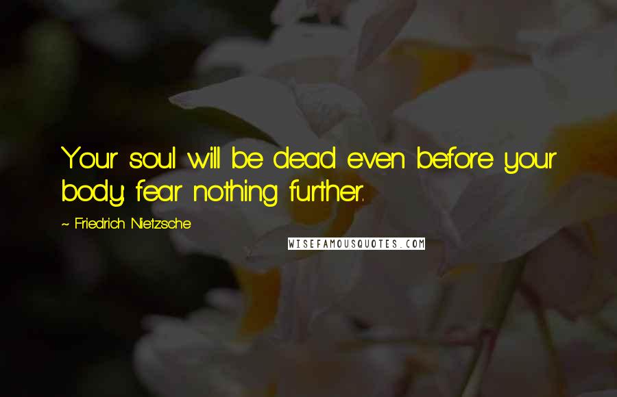 Friedrich Nietzsche Quotes: Your soul will be dead even before your body: fear nothing further.