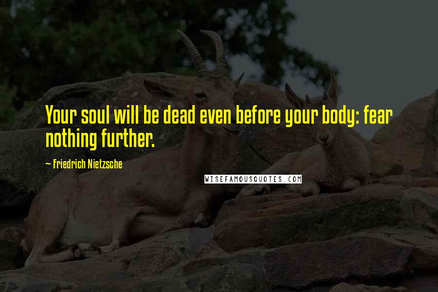 Friedrich Nietzsche Quotes: Your soul will be dead even before your body: fear nothing further.