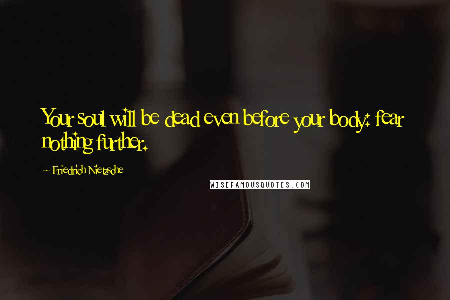 Friedrich Nietzsche Quotes: Your soul will be dead even before your body: fear nothing further.