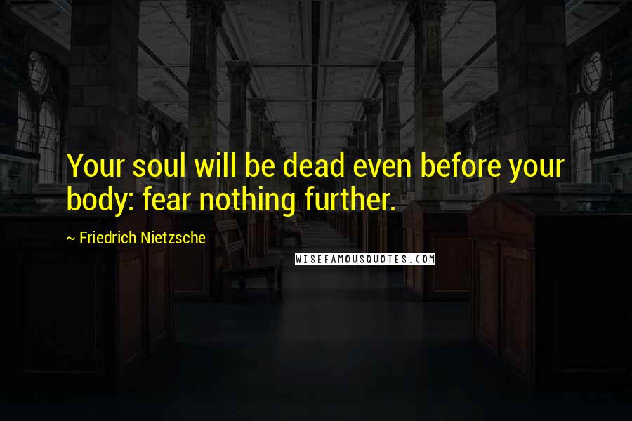 Friedrich Nietzsche Quotes: Your soul will be dead even before your body: fear nothing further.