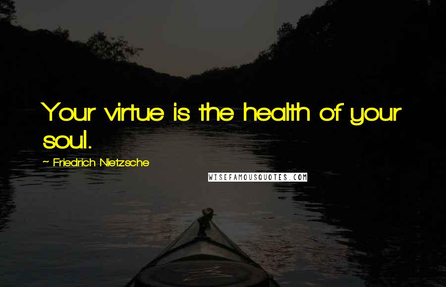 Friedrich Nietzsche Quotes: Your virtue is the health of your soul.