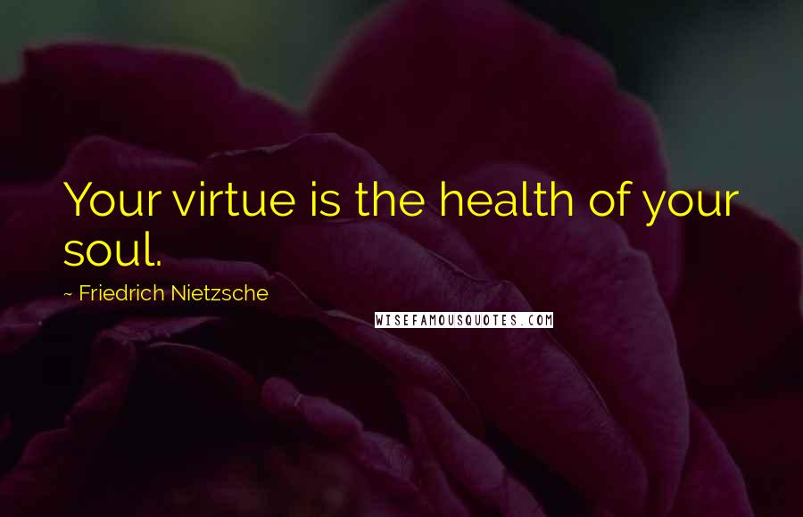 Friedrich Nietzsche Quotes: Your virtue is the health of your soul.
