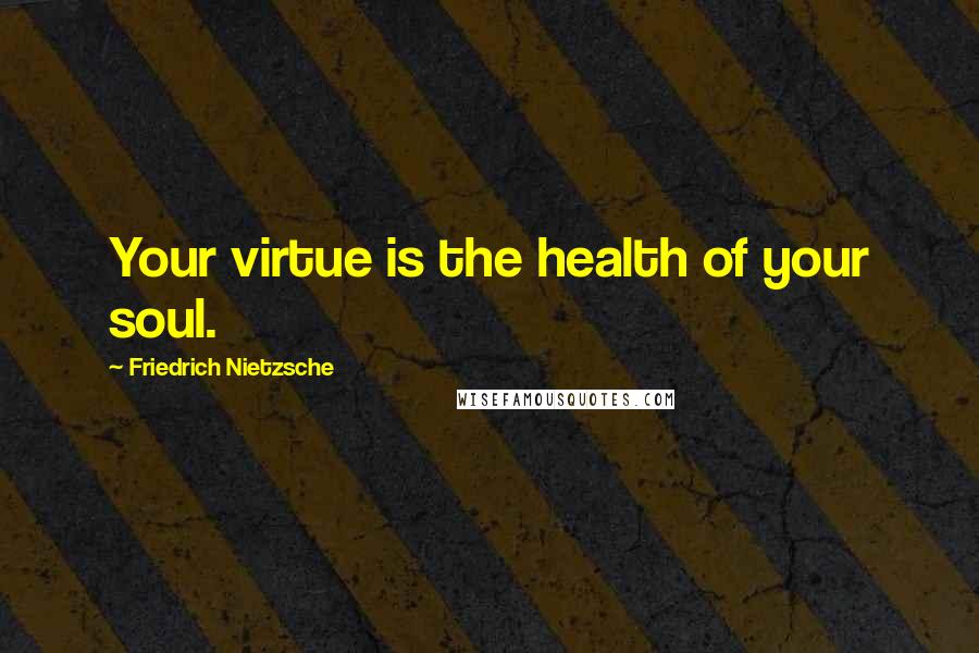 Friedrich Nietzsche Quotes: Your virtue is the health of your soul.