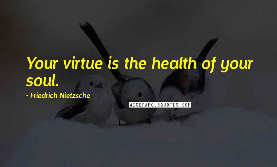 Friedrich Nietzsche Quotes: Your virtue is the health of your soul.