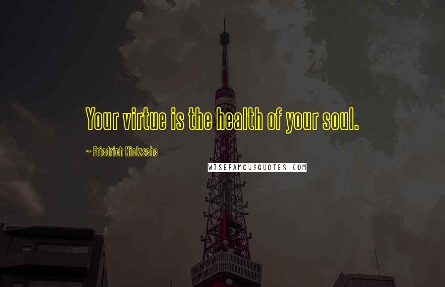 Friedrich Nietzsche Quotes: Your virtue is the health of your soul.