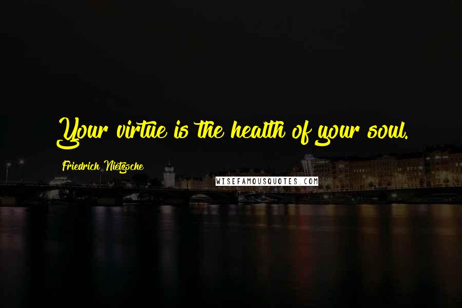 Friedrich Nietzsche Quotes: Your virtue is the health of your soul.