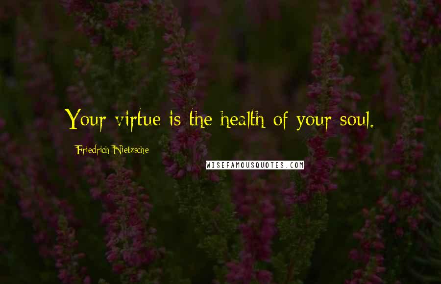 Friedrich Nietzsche Quotes: Your virtue is the health of your soul.