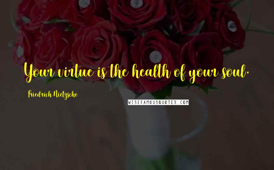 Friedrich Nietzsche Quotes: Your virtue is the health of your soul.