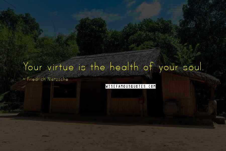 Friedrich Nietzsche Quotes: Your virtue is the health of your soul.