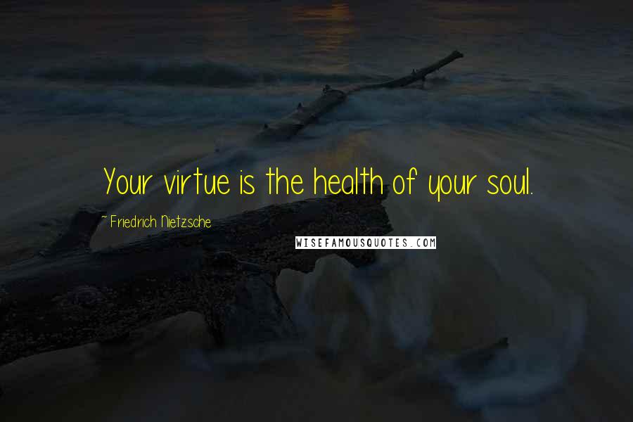 Friedrich Nietzsche Quotes: Your virtue is the health of your soul.