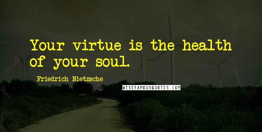 Friedrich Nietzsche Quotes: Your virtue is the health of your soul.