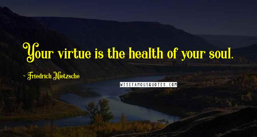 Friedrich Nietzsche Quotes: Your virtue is the health of your soul.