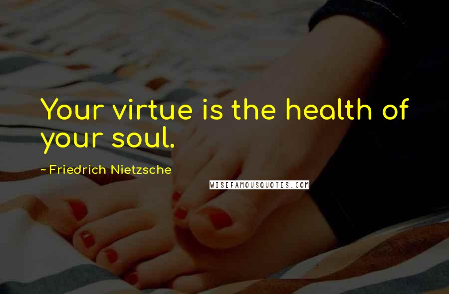 Friedrich Nietzsche Quotes: Your virtue is the health of your soul.