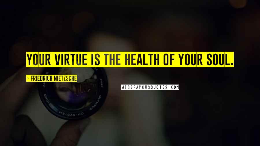 Friedrich Nietzsche Quotes: Your virtue is the health of your soul.