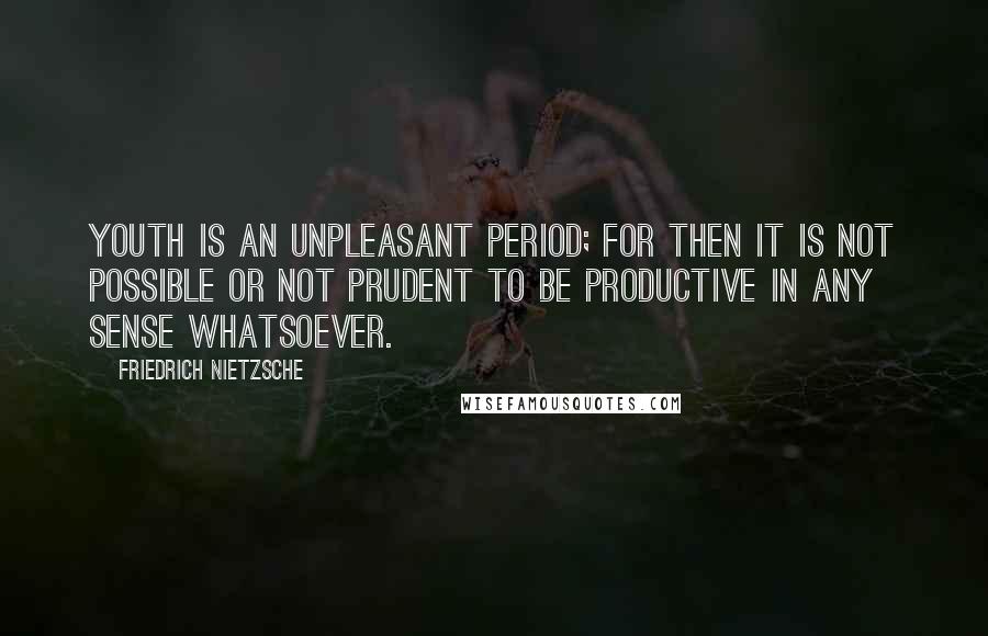 Friedrich Nietzsche Quotes: Youth is an unpleasant period; for then it is not possible or not prudent to be productive in any sense whatsoever.