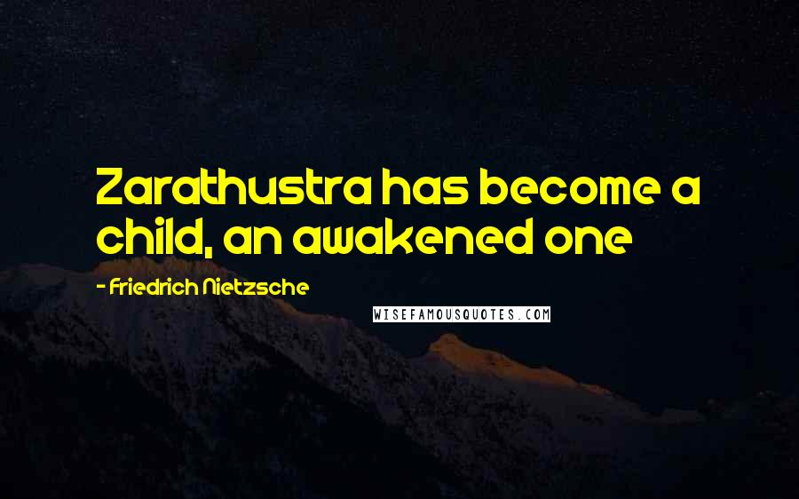 Friedrich Nietzsche Quotes: Zarathustra has become a child, an awakened one