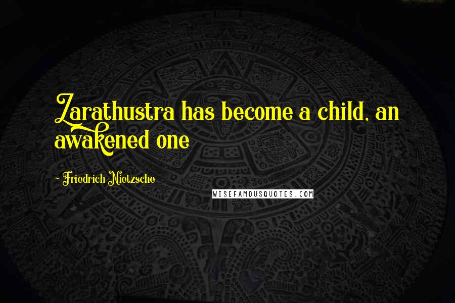 Friedrich Nietzsche Quotes: Zarathustra has become a child, an awakened one