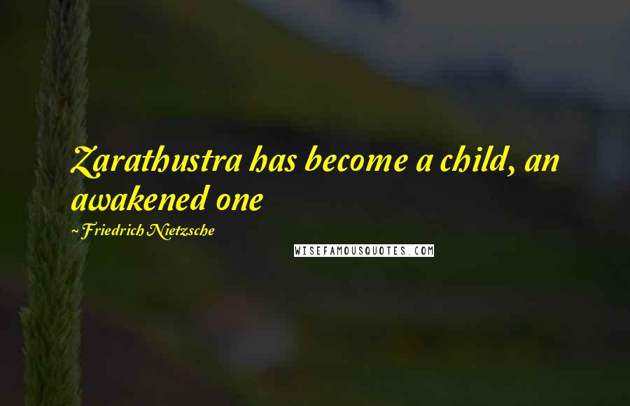 Friedrich Nietzsche Quotes: Zarathustra has become a child, an awakened one