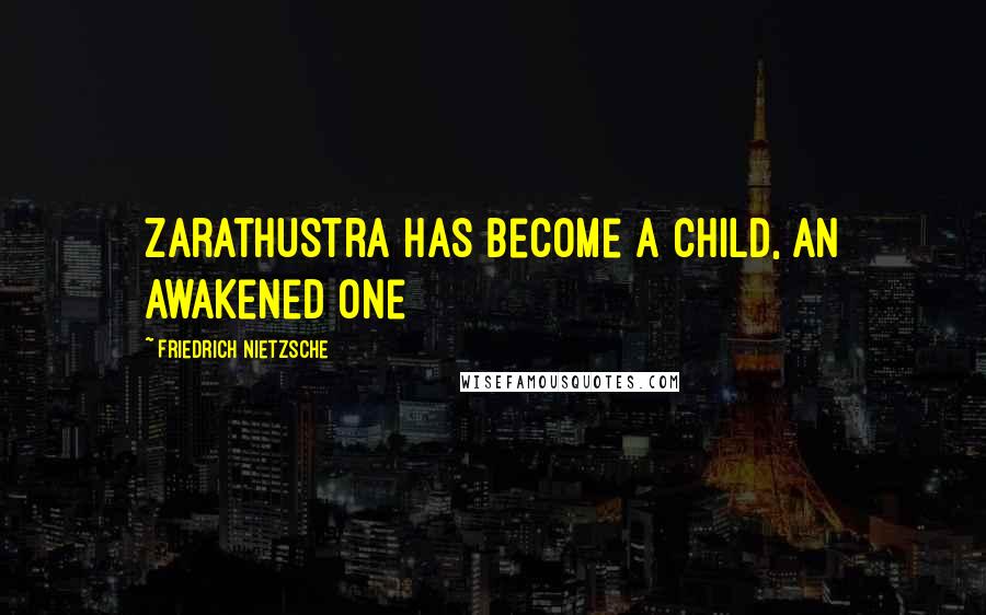Friedrich Nietzsche Quotes: Zarathustra has become a child, an awakened one