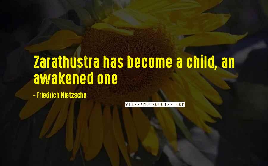 Friedrich Nietzsche Quotes: Zarathustra has become a child, an awakened one